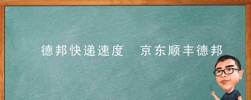 德邦快递速度 京东顺丰德邦哪个便宜